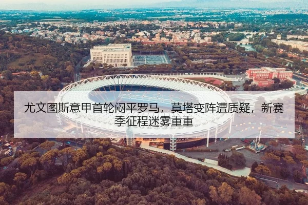 尤文图斯意甲首轮闷平罗马，莫塔变阵遭质疑，新赛季征程迷雾重重