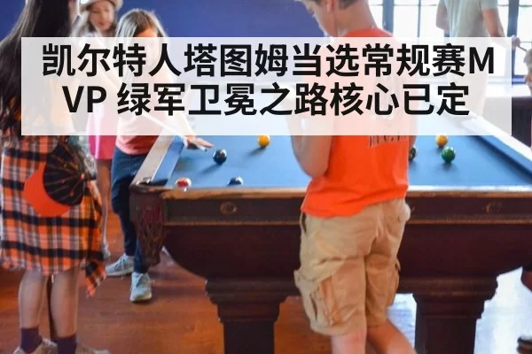 凯尔特人塔图姆当选常规赛MVP 绿军卫冕之路核心已定
