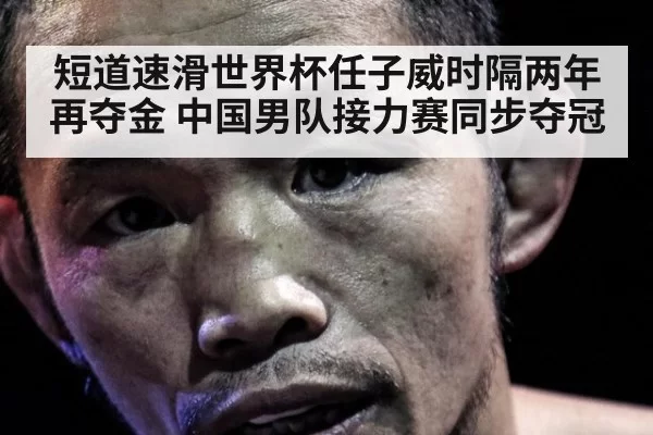 短道速滑世界杯任子威时隔两年再夺金 中国男队接力赛同步夺冠
