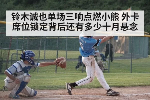 铃木诚也单场三响点燃小熊 外卡席位锁定背后还有多少十月悬念