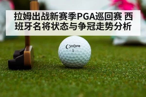 拉姆出战新赛季PGA巡回赛 西班牙名将状态与争冠走势分析
