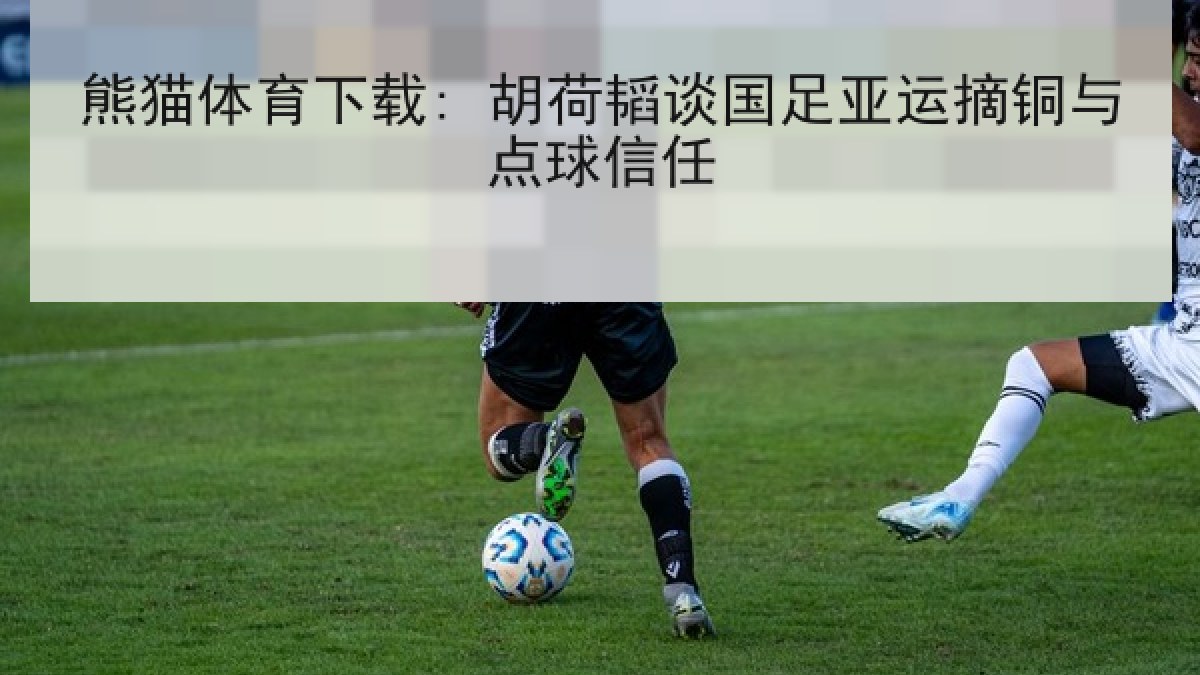 熊猫体育下载: 胡荷韬谈国足亚运摘铜与点球信任 熊猫体育下载: 胡荷韬谈国足亚运摘铜与点球信任