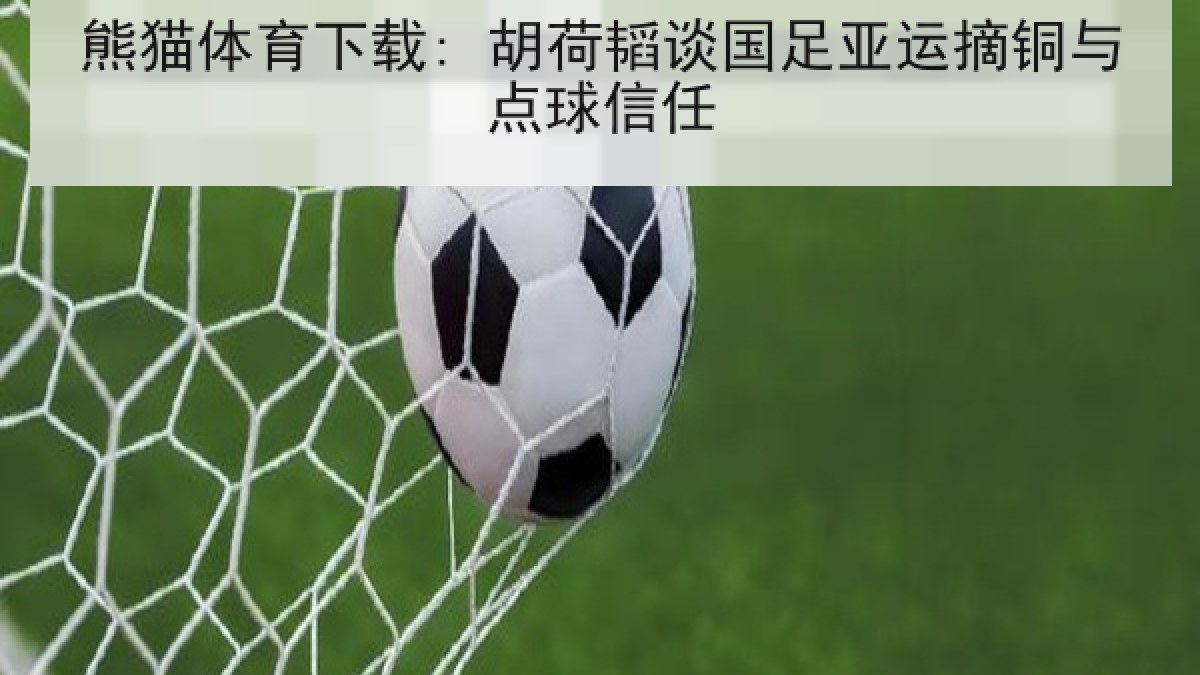 熊猫体育下载: 胡荷韬谈国足亚运摘铜与点球信任 熊猫体育下载: 胡荷韬谈国足亚运摘铜与点球信任